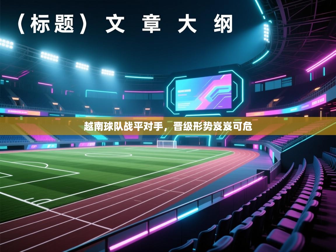 越南球队战平对手，晋级形势岌岌可危  第1张