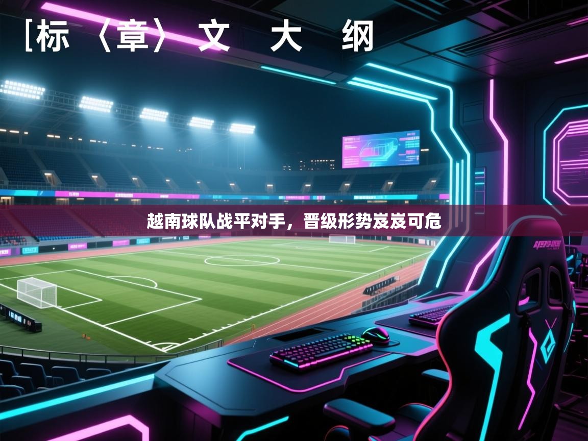 越南球队战平对手，晋级形势岌岌可危  第2张