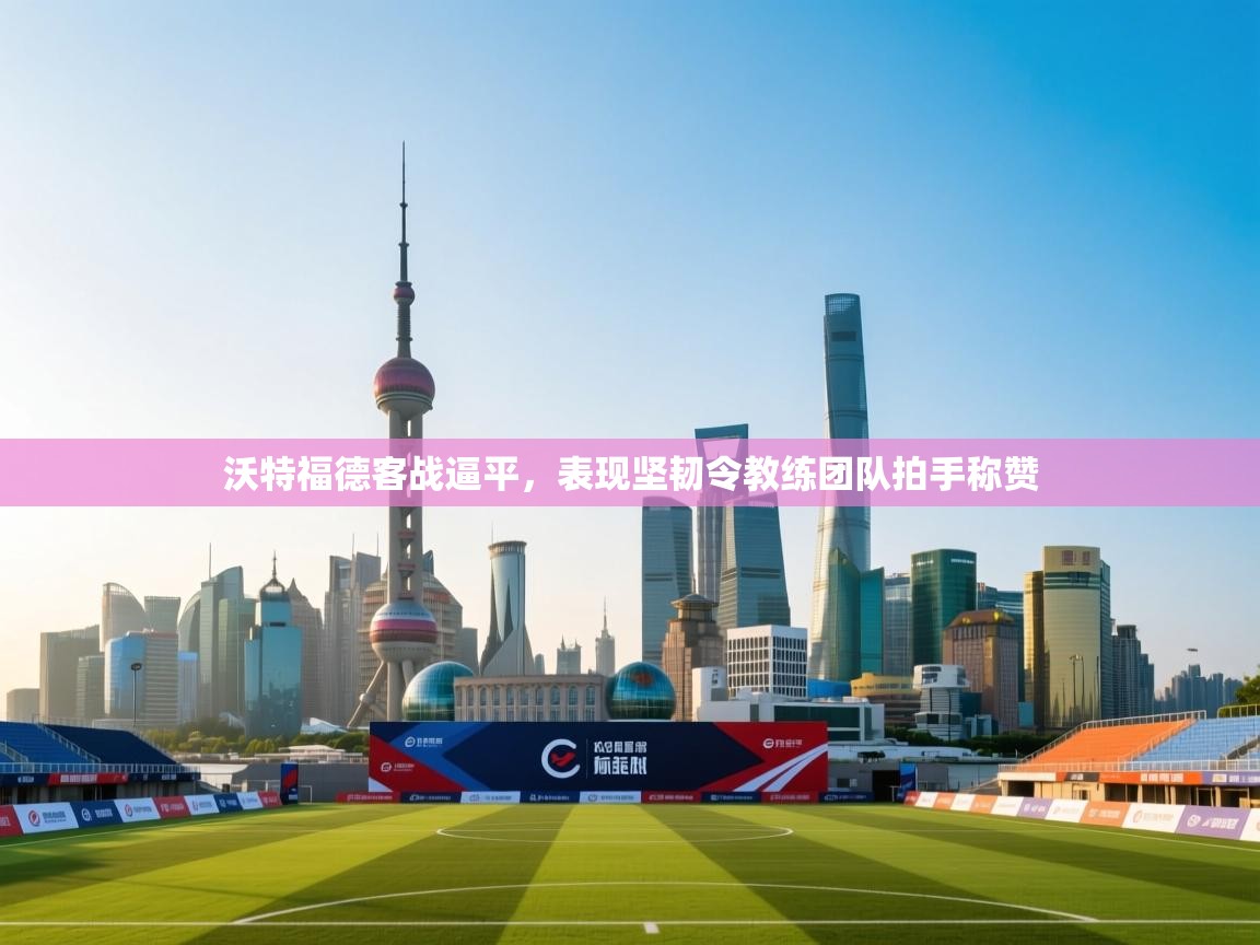 沃特福德客战逼平,表现坚韧令教练团队拍手称赞 第1张