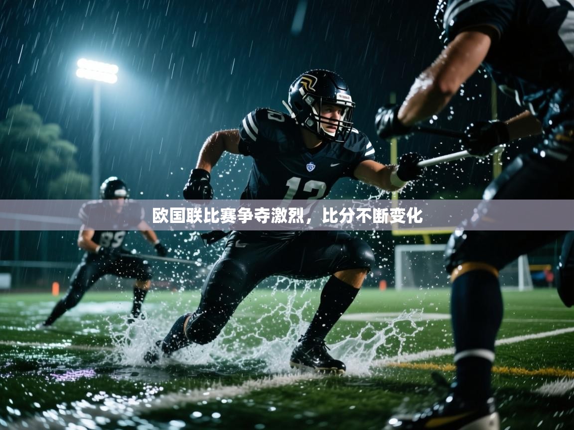 欧国联比赛争夺激烈,比分不断变化 第2张