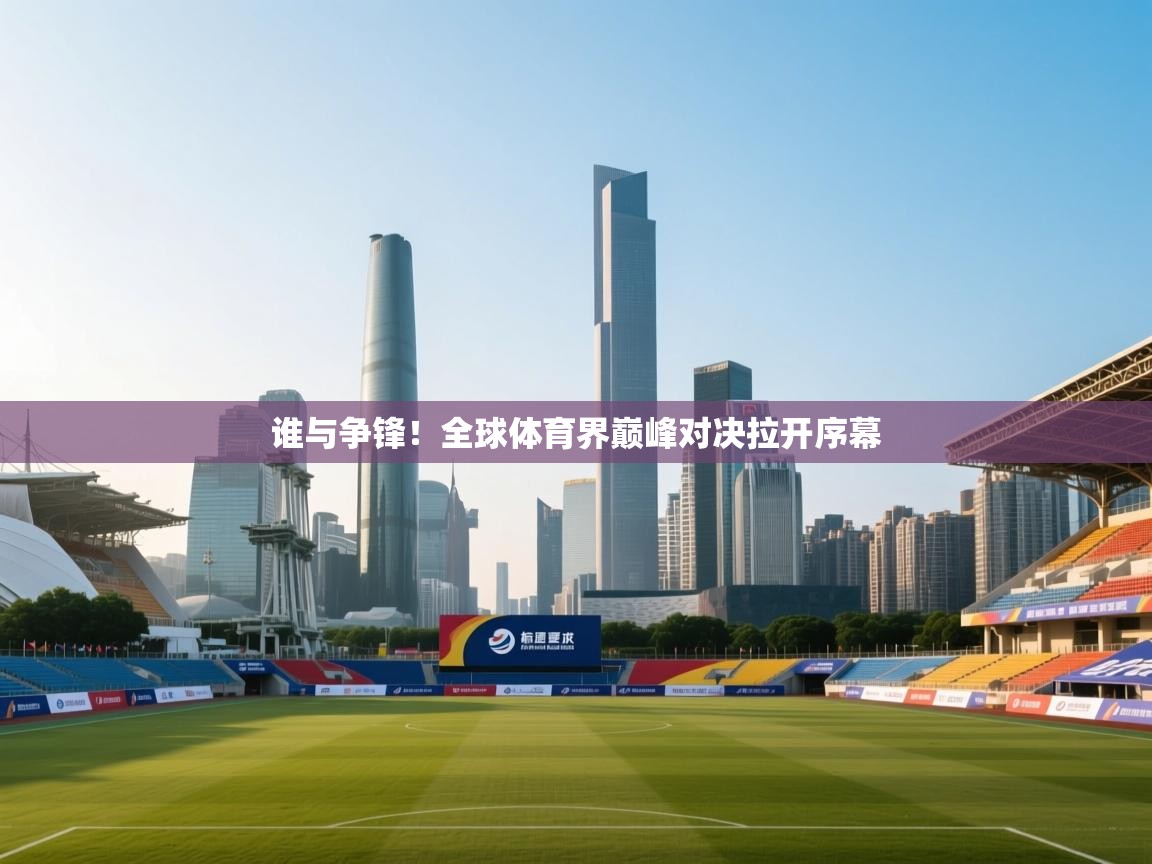 谁与争锋！全球体育界巅峰对决拉开序幕  第1张