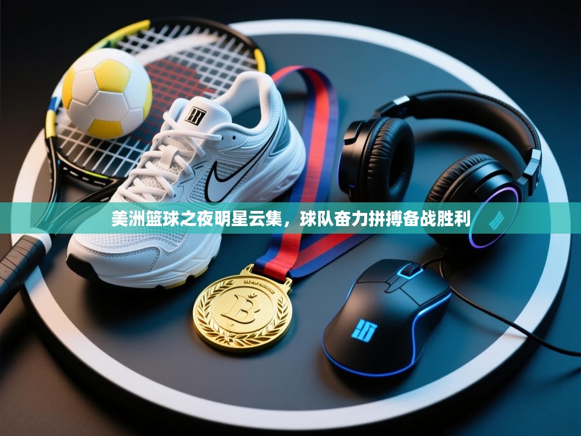 美洲篮球之夜明星云集，球队奋力拼搏备战胜利