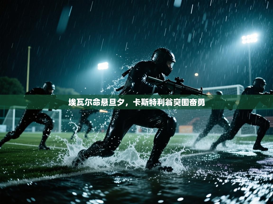 埃瓦尔命悬旦夕，卡斯特利翁突围奋勇  第1张