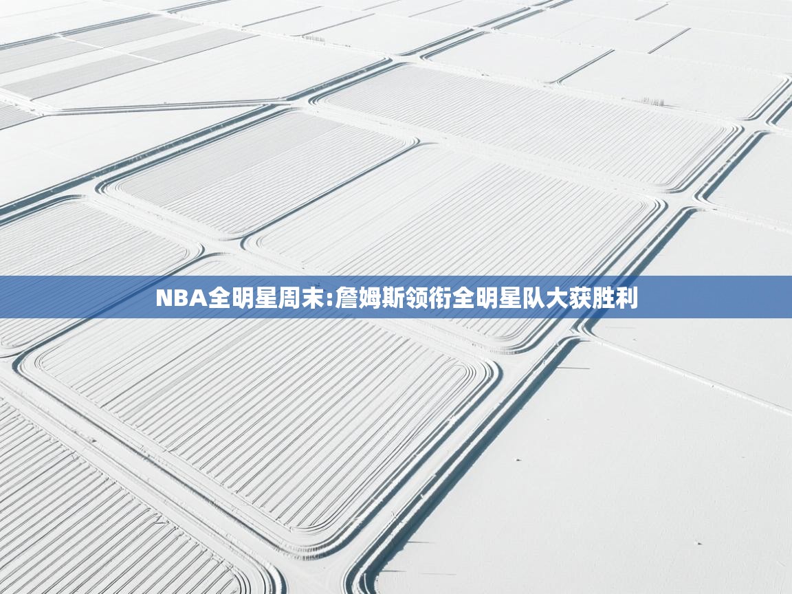 NBA全明星周末:詹姆斯领衔全明星队大获胜利  第2张