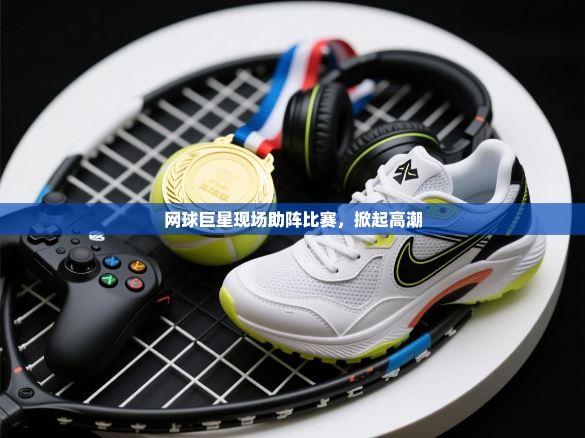 网球巨星现场助阵比赛，掀起高潮  第2张