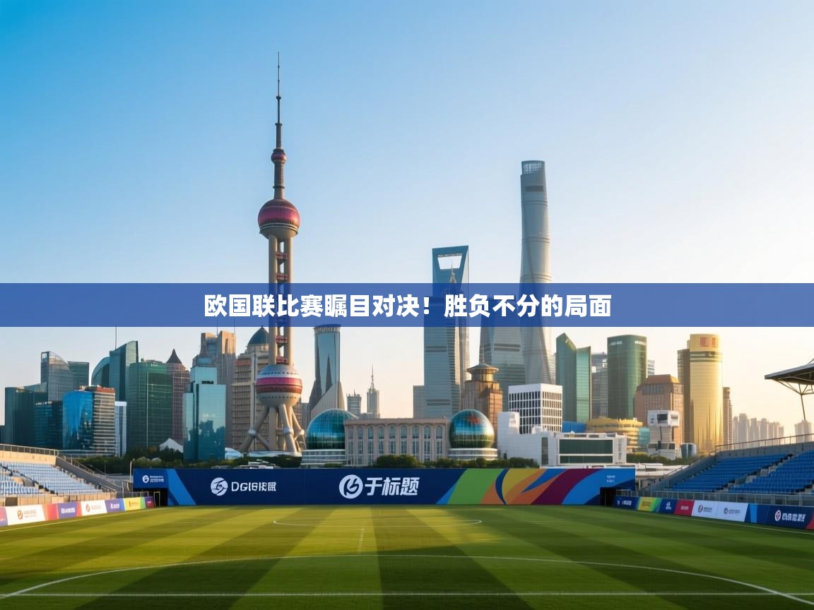 欧国联比赛瞩目对决!胜负不分的局面 第1张