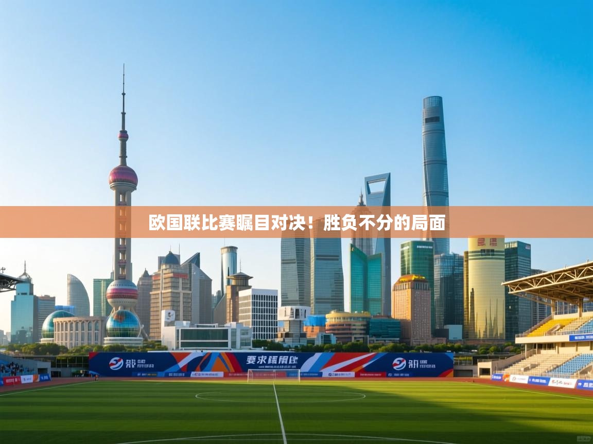 欧国联比赛瞩目对决!胜负不分的局面 第2张