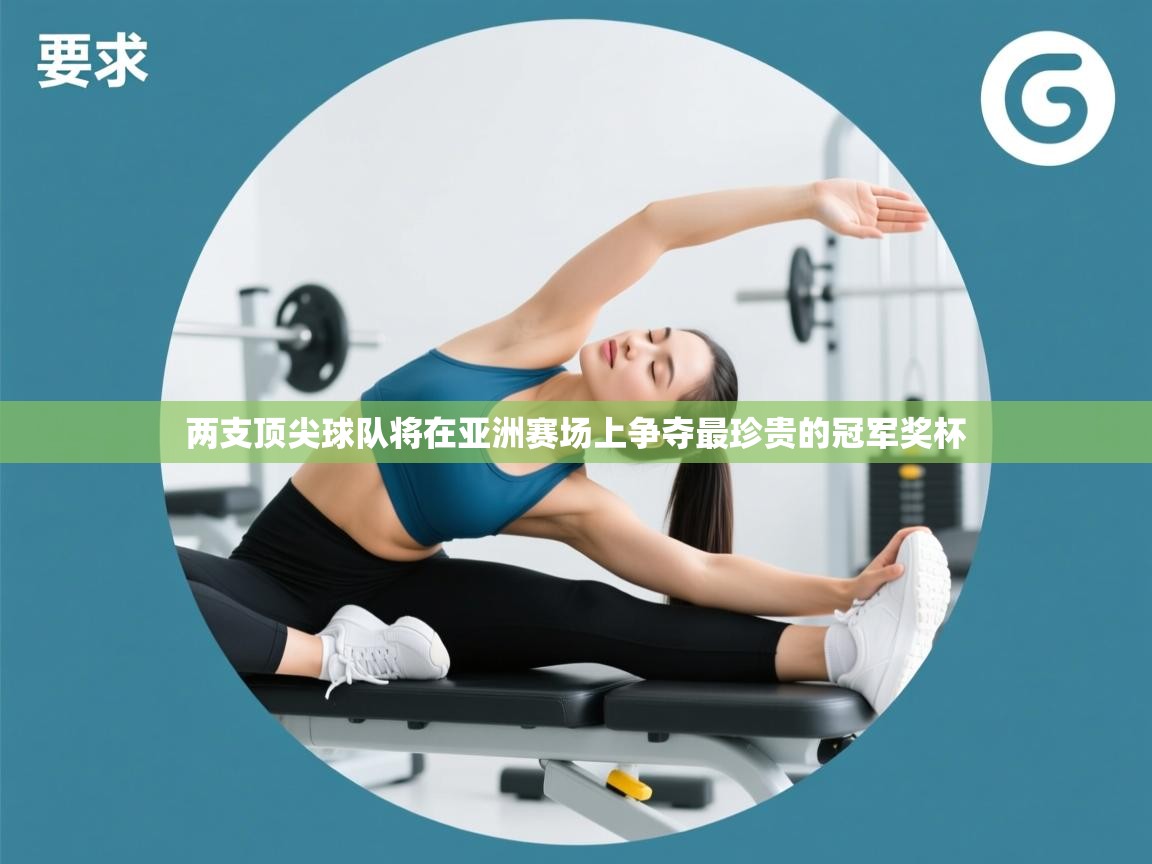 两支顶尖球队将在亚洲赛场上争夺最珍贵的冠军奖杯 第2张